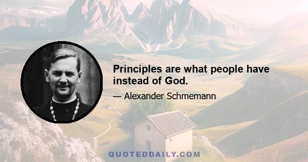 Principles are what people have instead of God.