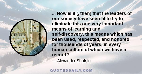 ... How is it [, then] that the leaders of our society have seen fit to try to eliminate this one very important means of learning and self-discovery, this means which has been used, respected, and honored for thousands 