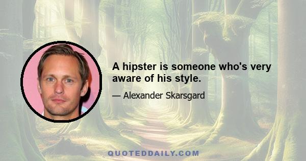 A hipster is someone who's very aware of his style.