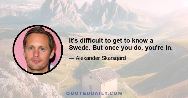 It's difficult to get to know a Swede. But once you do, you're in.