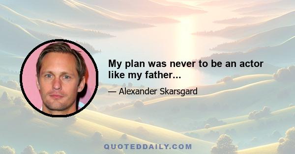 My plan was never to be an actor like my father...