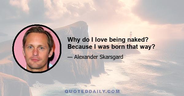 Why do I love being naked? Because I was born that way?