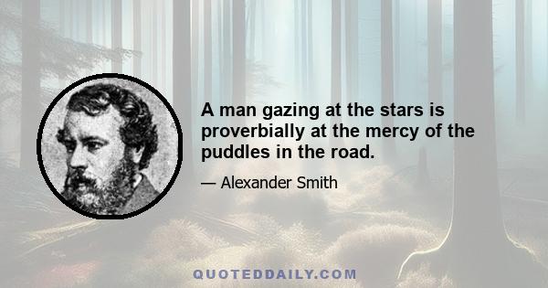 A man gazing at the stars is proverbially at the mercy of the puddles in the road.