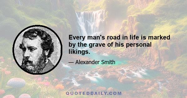 Every man's road in life is marked by the grave of his personal likings.