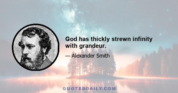 God has thickly strewn infinity with grandeur.