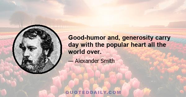 Good-humor and, generosity carry day with the popular heart all the world over.