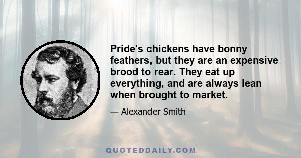 Pride's chickens have bonny feathers, but they are an expensive brood to rear. They eat up everything, and are always lean when brought to market.