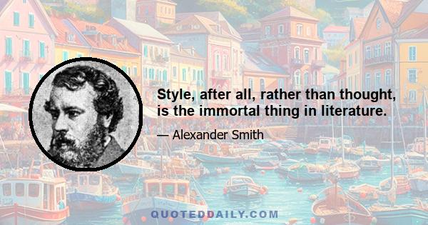 Style, after all, rather than thought, is the immortal thing in literature.