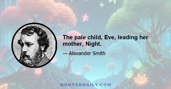 The pale child, Eve, leading her mother, Night.