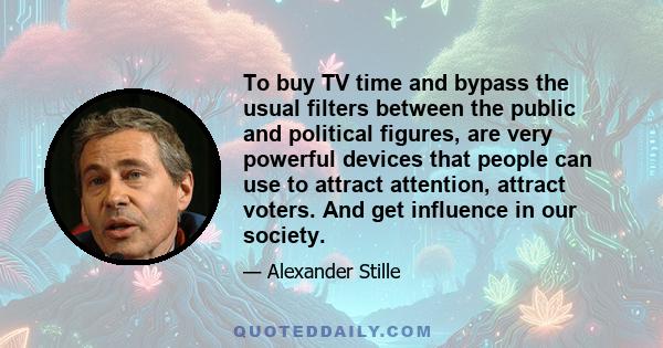 To buy TV time and bypass the usual filters between the public and political figures, are very powerful devices that people can use to attract attention, attract voters. And get influence in our society.