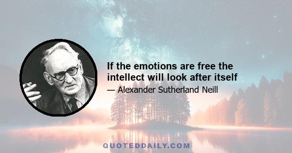 If the emotions are free the intellect will look after itself