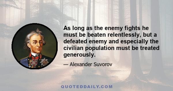 As long as the enemy fights he must be beaten relentlessly, but a defeated enemy and especially the civilian population must be treated generously.