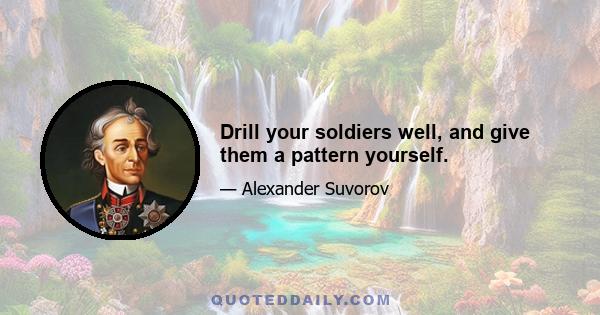 Drill your soldiers well, and give them a pattern yourself.