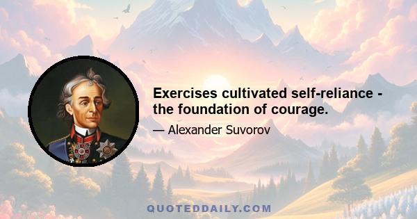 Exercises cultivated self-reliance - the foundation of courage.