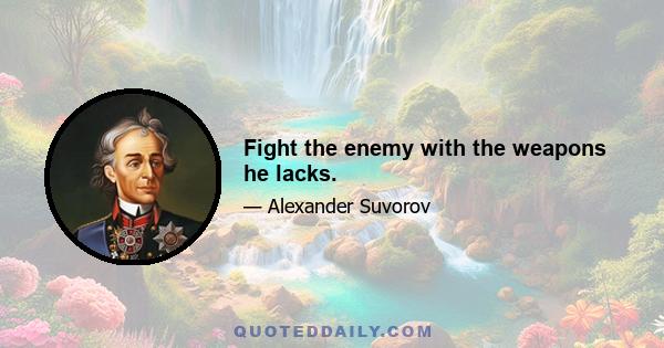 Fight the enemy with the weapons he lacks.