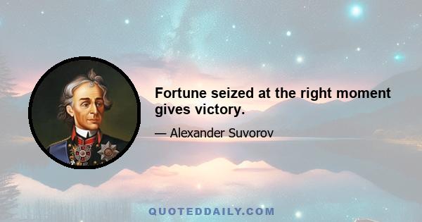 Fortune seized at the right moment gives victory.