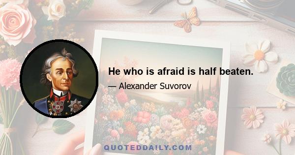 He who is afraid is half beaten.