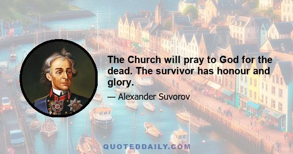 The Church will pray to God for the dead. The survivor has honour and glory.