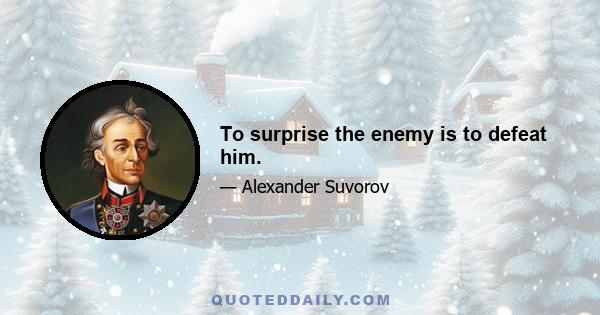 To surprise the enemy is to defeat him.