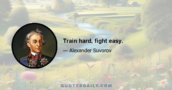 Train hard, fight easy.