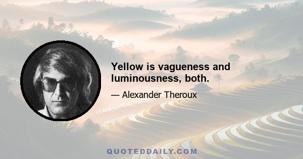 Yellow is vagueness and luminousness, both.