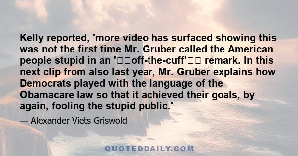 Kelly reported, 'more video has surfaced showing this was not the first time Mr. Gruber called the American people stupid in an 'off-the-cuff' remark. In this next clip from also last year, Mr. Gruber explains how