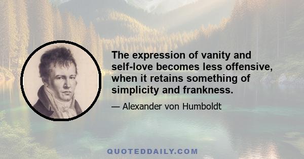 The expression of vanity and self-love becomes less offensive, when it retains something of simplicity and frankness.