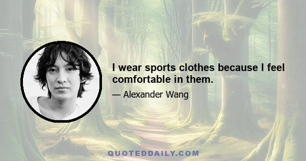 I wear sports clothes because I feel comfortable in them.