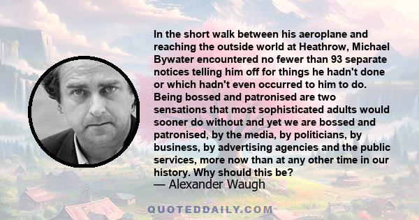 In the short walk between his aeroplane and reaching the outside world at Heathrow, Michael Bywater encountered no fewer than 93 separate notices telling him off for things he hadn't done or which hadn't even occurred