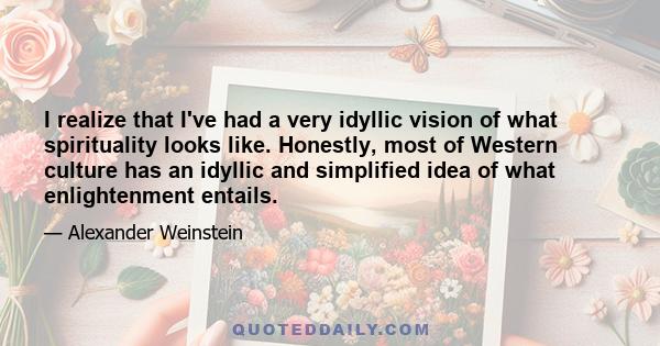 I realize that I've had a very idyllic vision of what spirituality looks like. Honestly, most of Western culture has an idyllic and simplified idea of what enlightenment entails.