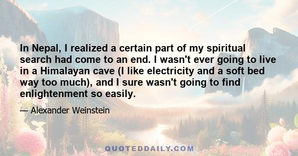 In Nepal, I realized a certain part of my spiritual search had come to an end. I wasn't ever going to live in a Himalayan cave (I like electricity and a soft bed way too much), and I sure wasn't going to find