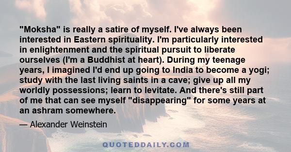 Moksha is really a satire of myself. I've always been interested in Eastern spirituality. I'm particularly interested in enlightenment and the spiritual pursuit to liberate ourselves (I'm a Buddhist at heart). During my 