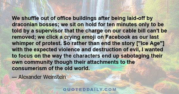 We shuffle out of office buildings after being laid-off by draconian bosses; we sit on hold for ten minutes only to be told by a supervisor that the charge on our cable bill can't be removed; we click a crying emoji on