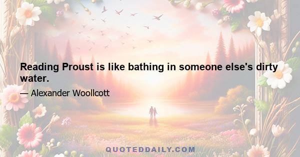 Reading Proust is like bathing in someone else's dirty water.