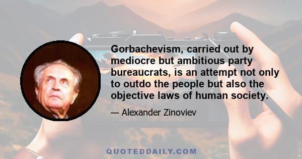 Gorbachevism, carried out by mediocre but ambitious party bureaucrats, is an attempt not only to outdo the people but also the objective laws of human society.