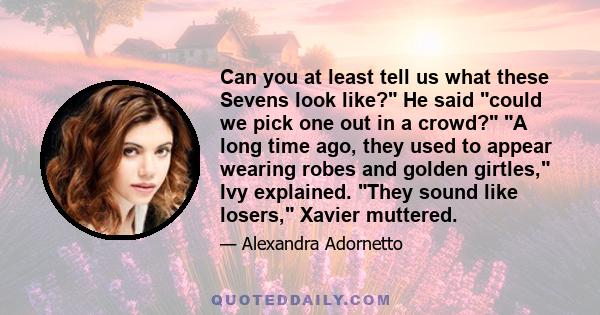 Can you at least tell us what these Sevens look like? He said could we pick one out in a crowd? A long time ago, they used to appear wearing robes and golden girtles, Ivy explained. They sound like losers, Xavier