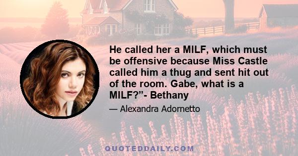 He called her a MILF, which must be offensive because Miss Castle called him a thug and sent hit out of the room. Gabe, what is a MILF?”- Bethany