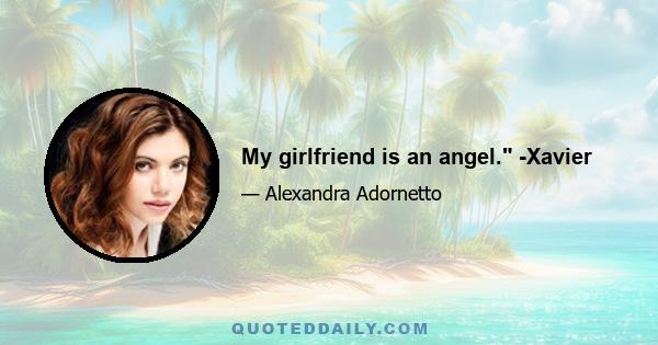 My girlfriend is an angel. -Xavier