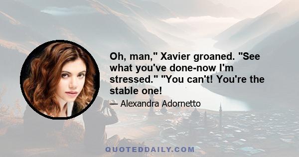 Oh, man, Xavier groaned. See what you've done-now I'm stressed. You can't! You're the stable one!