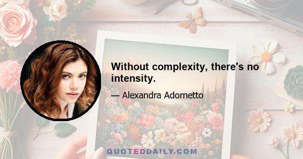 Without complexity, there's no intensity.