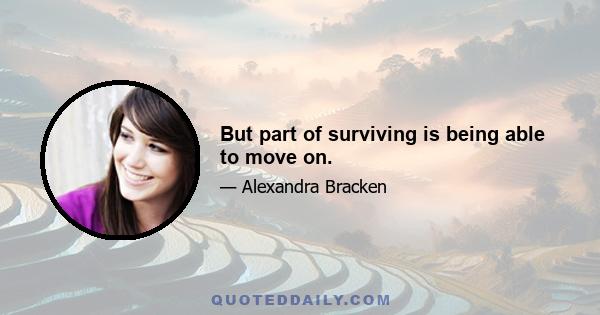 But part of surviving is being able to move on.