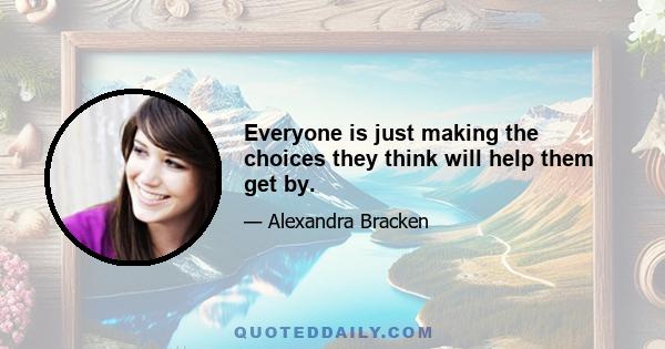 Everyone is just making the choices they think will help them get by.