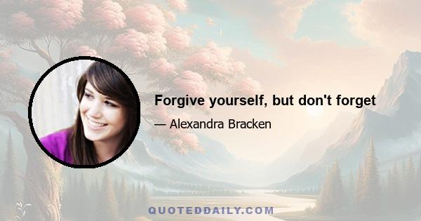 Forgive yourself, but don't forget