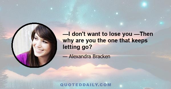 —I don't want to lose you —Then why are you the one that keeps letting go?