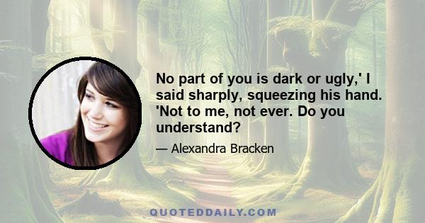 No part of you is dark or ugly,' I said sharply, squeezing his hand. 'Not to me, not ever. Do you understand?