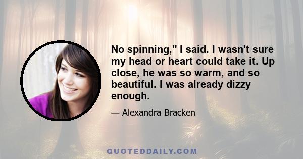 No spinning, I said. I wasn't sure my head or heart could take it. Up close, he was so warm, and so beautiful. I was already dizzy enough.