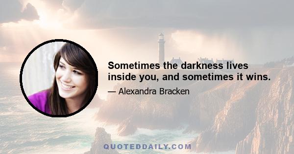 Sometimes the darkness lives inside you, and sometimes it wins.