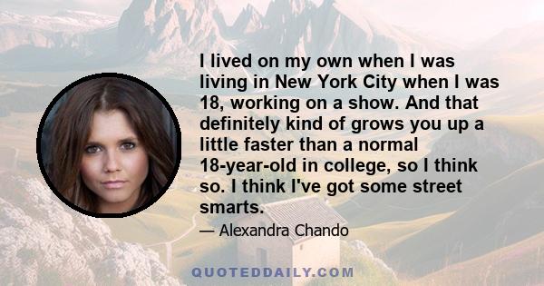 I lived on my own when I was living in New York City when I was 18, working on a show. And that definitely kind of grows you up a little faster than a normal 18-year-old in college, so I think so. I think I've got some