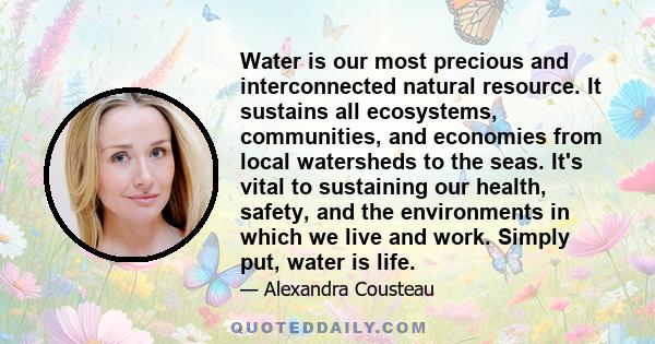 Water is our most precious and interconnected natural resource. It sustains all ecosystems, communities, and economies from local watersheds to the seas. It's vital to sustaining our health, safety, and the environments 