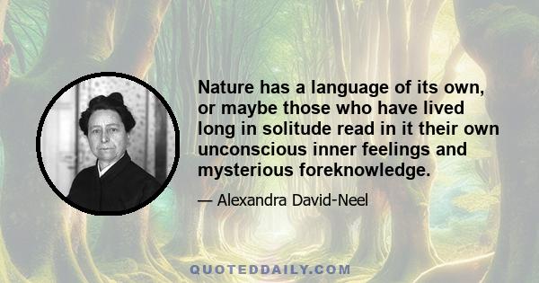 Nature has a language of its own, or maybe those who have lived long in solitude read in it their own unconscious inner feelings and mysterious foreknowledge.